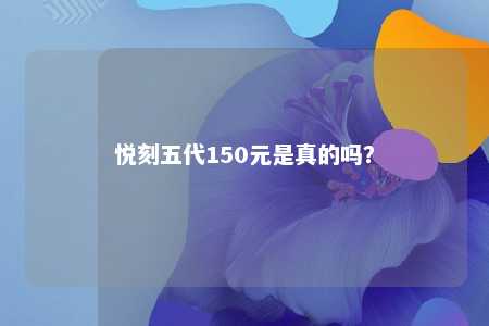 悦刻五代150元是真的吗�
？ 
