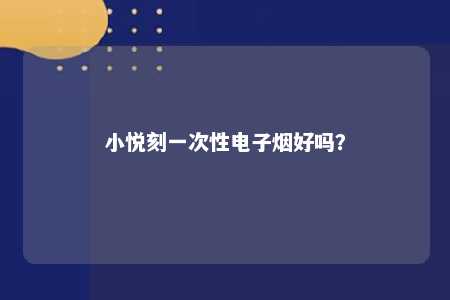 小悦刻一次性电子烟好吗
？ 